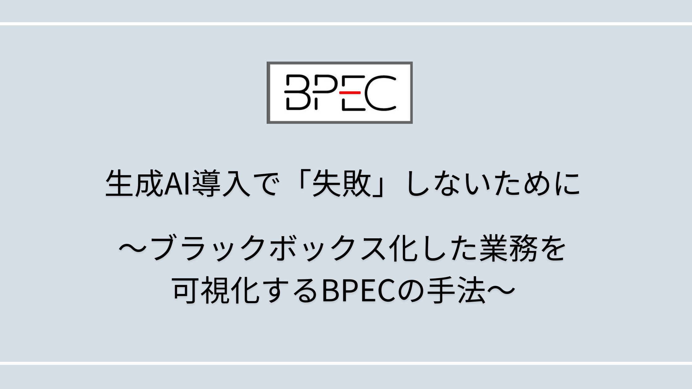 生成AI導入で「失敗」しないために～ブラックボックス化した業務を可視化するBPECの手法～ / 【公式】業務改善支援ツール「BPEC」 ～業務 ...